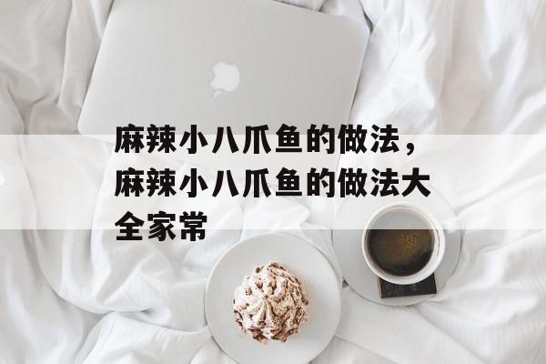 麻辣小八爪鱼的做法，麻辣小八爪鱼的做法大全家常-第1张图片-
