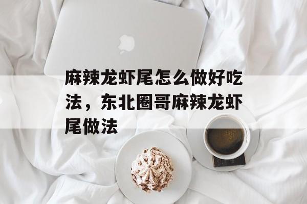 麻辣龙虾尾怎么做好吃法，东北圈哥麻辣龙虾尾做法-第1张图片-