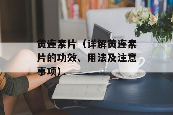 黄连素片（详解黄连素片的功效、用法及注意事项）-第1张图片-
