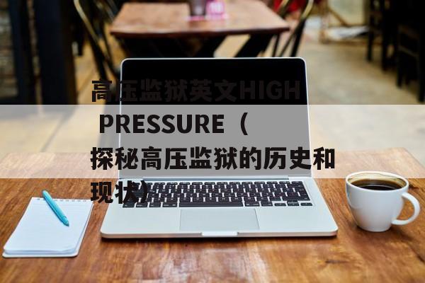 高压监狱英文HIGH PRESSURE（探秘高压监狱的历史和现状）-第1张图片-