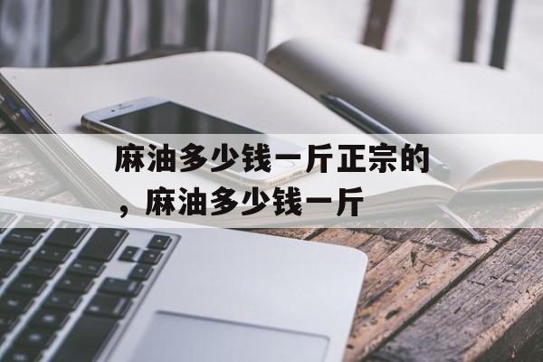 麻油多少钱一斤正宗的，麻油多少钱一斤-第1张图片-