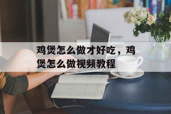 鸡煲怎么做才好吃，鸡煲怎么做视频教程-第1张图片-