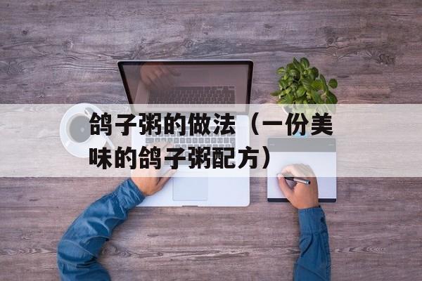 鸽子粥的做法（一份美味的鸽子粥配方）-第1张图片-
