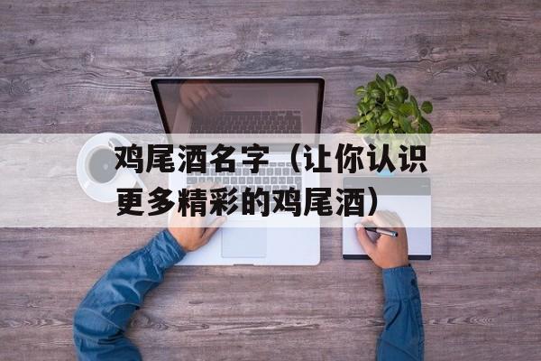 鸡尾酒名字（让你认识更多精彩的鸡尾酒）-第1张图片-