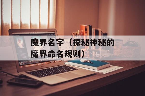 魔界名字（探秘神秘的魔界命名规则）-第1张图片-