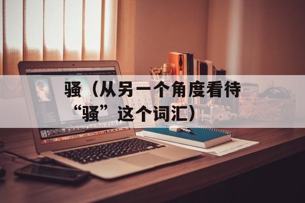 骚（从另一个角度看待“骚”这个词汇）-第1张图片-