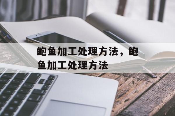 鲍鱼加工处理方法，鲍鱼加工处理方法-第1张图片-