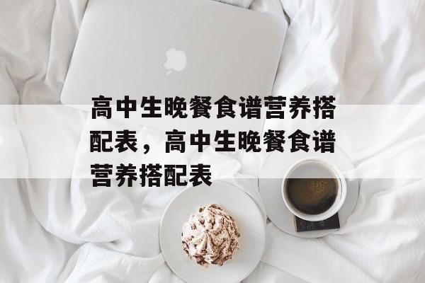 高中生晚餐食谱营养搭配表，高中生晚餐食谱营养搭配表-第1张图片-