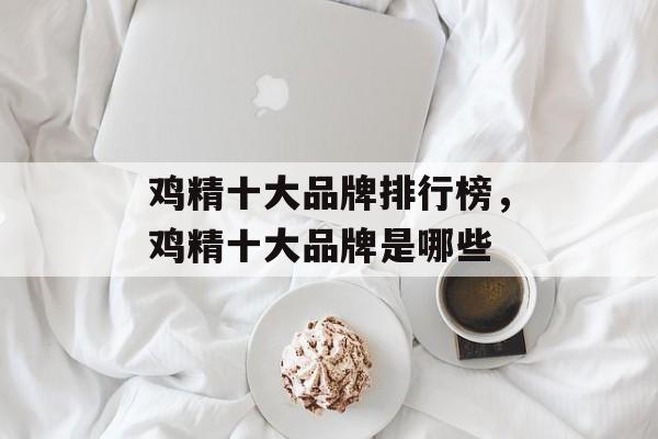 鸡精十大品牌排行榜，鸡精十大品牌是哪些-第1张图片-