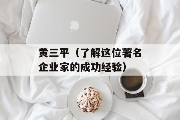 黄三平（了解这位著名企业家的成功经验）-第1张图片-