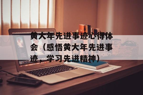 黄大年先进事迹心得体会（感悟黄大年先进事迹，学习先进精神）-第1张图片-
