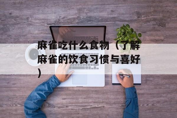 麻雀吃什么食物（了解麻雀的饮食习惯与喜好）-第1张图片-
