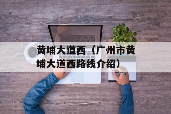 黄埔大道西（广州市黄埔大道西路线介绍）-第1张图片-