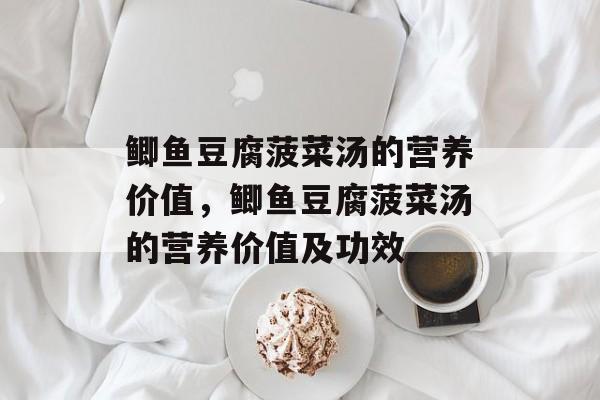 鲫鱼豆腐菠菜汤的营养价值，鲫鱼豆腐菠菜汤的营养价值及功效-第1张图片-
