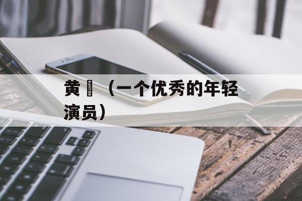黄晞（一个优秀的年轻演员）-第1张图片-