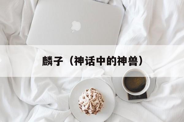 麟子（神话中的神兽）-第1张图片-