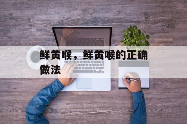 鲜黄喉，鲜黄喉的正确做法-第1张图片-