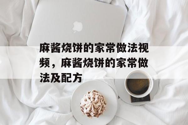 麻酱烧饼的家常做法视频，麻酱烧饼的家常做法及配方-第1张图片-