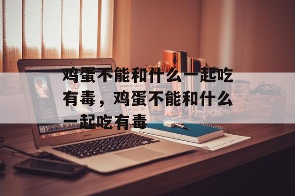 鸡蛋不能和什么一起吃有毒，鸡蛋不能和什么一起吃有毒-第1张图片-