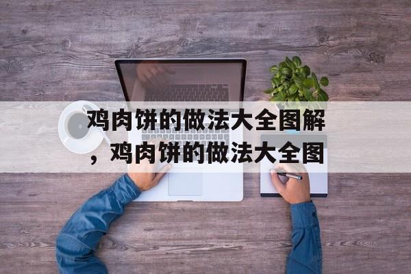 鸡肉饼的做法大全图解，鸡肉饼的做法大全图-第1张图片-
