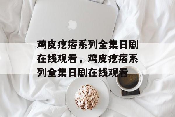 鸡皮疙瘩系列全集日剧在线观看，鸡皮疙瘩系列全集日剧在线观看-第1张图片-