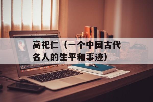 高祀仁（一个中国古代名人的生平和事迹）-第1张图片-