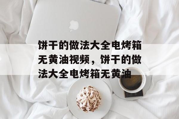 饼干的做法大全电烤箱无黄油视频，饼干的做法大全电烤箱无黄油-第1张图片-