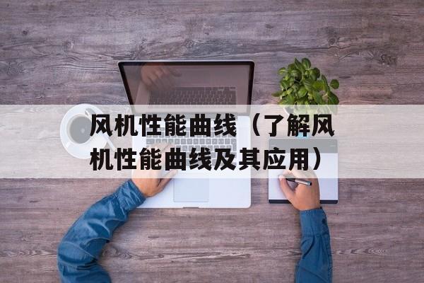风机性能曲线（了解风机性能曲线及其应用）-第1张图片-