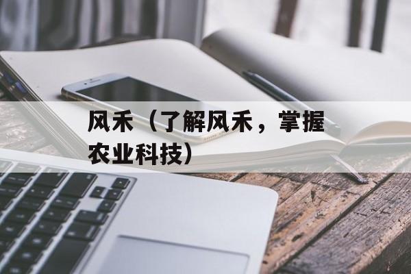 风禾（了解风禾，掌握农业科技）-第1张图片-