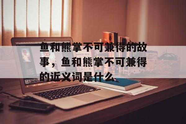 鱼和熊掌不可兼得的故事，鱼和熊掌不可兼得的近义词是什么-第1张图片-