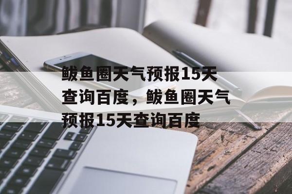 鲅鱼圈天气预报15天查询百度，鲅鱼圈天气预报15天查询百度-第1张图片-