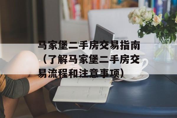马家堡二手房交易指南（了解马家堡二手房交易流程和注意事项）-第1张图片-