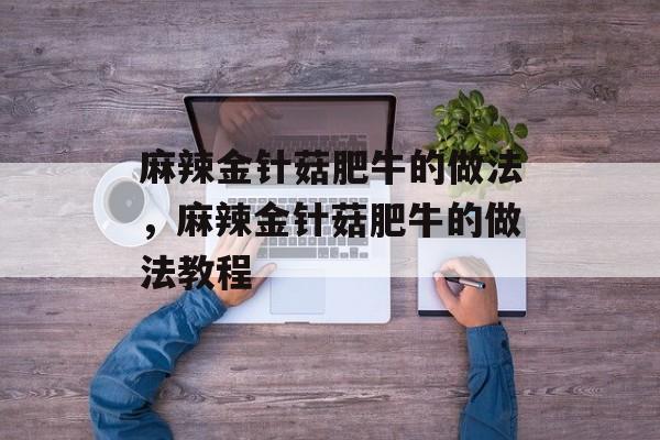 麻辣金针菇肥牛的做法，麻辣金针菇肥牛的做法教程-第1张图片-