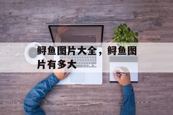 鲟鱼图片大全，鲟鱼图片有多大-第1张图片-