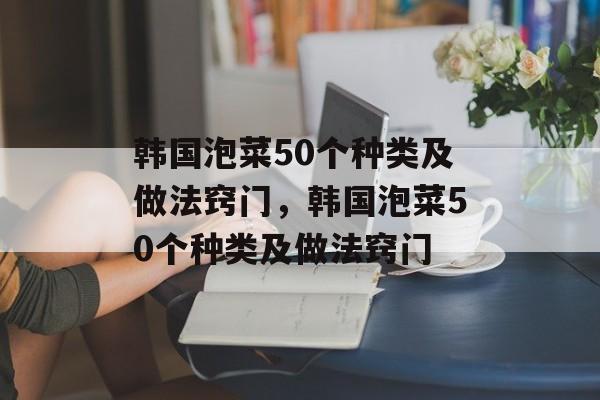 韩国泡菜50个种类及做法窍门，韩国泡菜50个种类及做法窍门-第1张图片-
