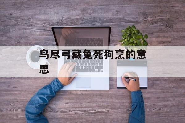 鸟尽弓藏兔死狗烹的意思-第1张图片-