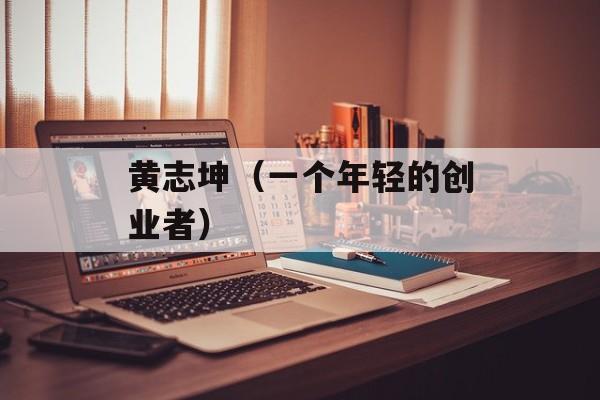 黄志坤（一个年轻的创业者）-第1张图片-