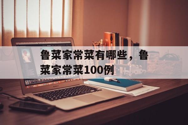 鲁菜家常菜有哪些，鲁菜家常菜100例-第1张图片-