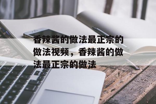香辣酱的做法最正宗的做法视频，香辣酱的做法最正宗的做法-第1张图片-