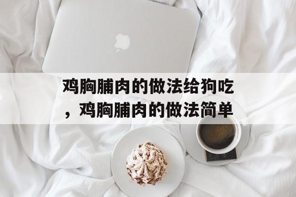 鸡胸脯肉的做法给狗吃，鸡胸脯肉的做法简单-第1张图片-