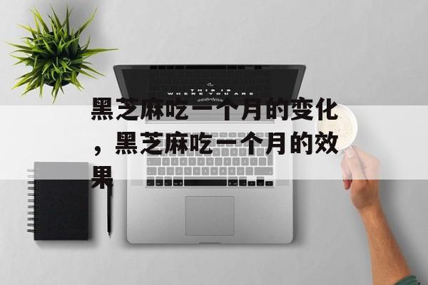 黑芝麻吃一个月的变化，黑芝麻吃一个月的效果-第1张图片-