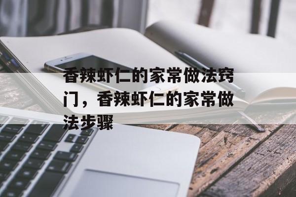 香辣虾仁的家常做法窍门，香辣虾仁的家常做法步骤-第1张图片-