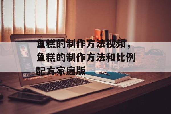 鱼糕的制作方法视频，鱼糕的制作方法和比例配方家庭版-第1张图片-