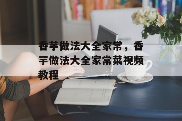 香芋做法大全家常，香芋做法大全家常菜视频教程-第1张图片-