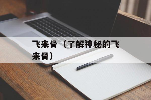 飞来骨（了解神秘的飞来骨）-第1张图片-