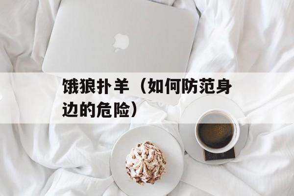 饿狼扑羊（如何防范身边的危险）-第1张图片-