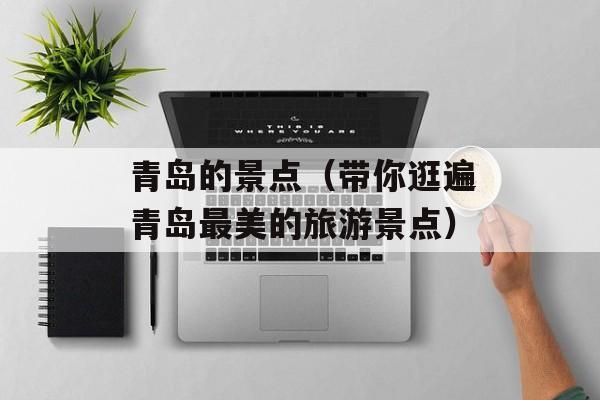 青岛的景点（带你逛遍青岛最美的旅游景点）-第1张图片-