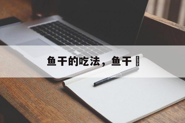鱼干的吃法，鱼干兒-第1张图片-