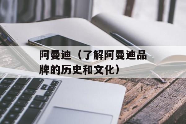 阿曼迪（了解阿曼迪品牌的历史和文化）-第1张图片-