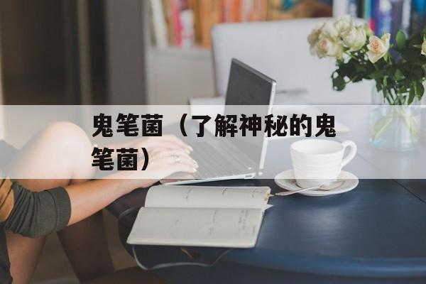 鬼笔菌（了解神秘的鬼笔菌）-第1张图片-